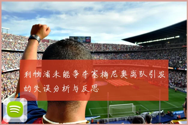 利物浦未能争夺塞梅尼奥离队引发的失误分析与反思