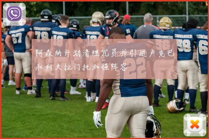 阿森纳计划清理冗员并引进卢克巴和利夫拉门托加强阵容