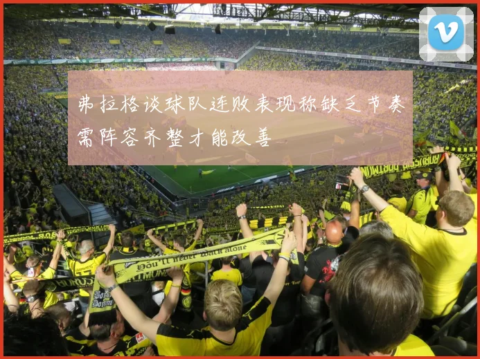 弗拉格谈球队连败表现称缺乏节奏需阵容齐整才能改善