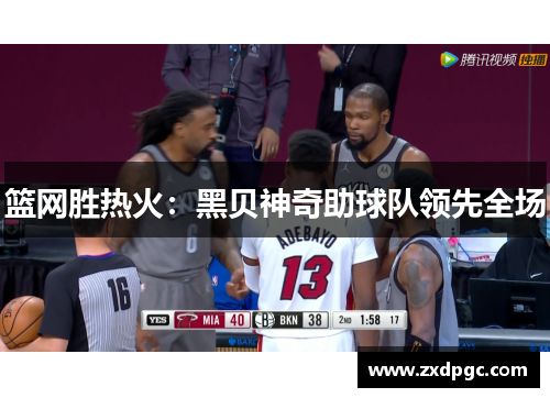 篮网胜热火：黑贝神奇助球队领先全场
