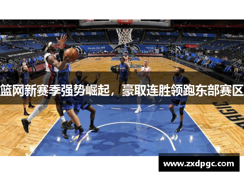 篮网新赛季强势崛起，豪取连胜领跑东部赛区