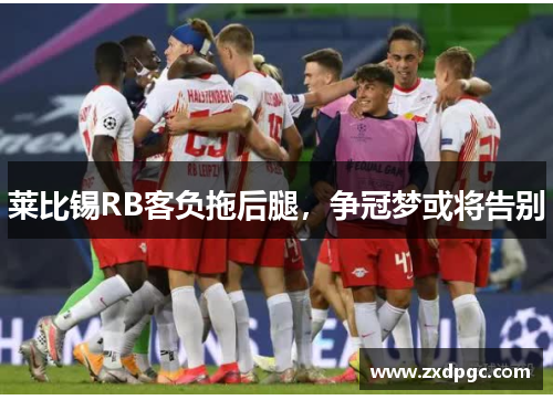 莱比锡RB客负拖后腿，争冠梦或将告别