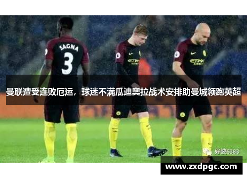曼联遭受连败厄运，球迷不满瓜迪奥拉战术安排助曼城领跑英超