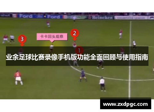 业余足球比赛录像手机版功能全面回顾与使用指南