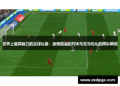 世界上最具魅力的足球比赛：激情四溢的对决与无与伦比的精彩瞬间