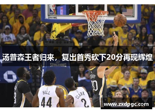 汤普森王者归来，复出首秀砍下20分再现辉煌