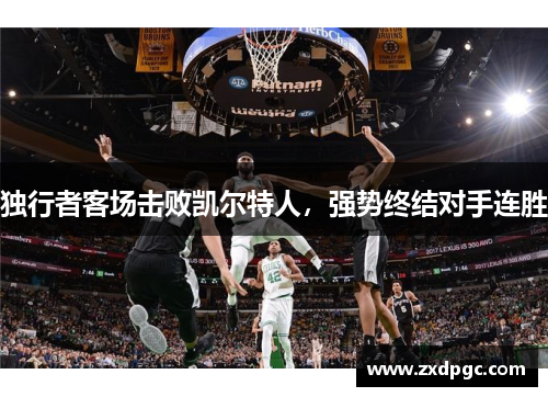 独行者客场击败凯尔特人，强势终结对手连胜