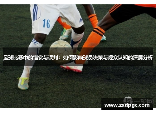 足球比赛中的错觉与误判：如何影响球员决策与观众认知的深层分析