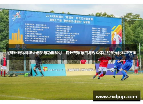 足球比赛标牌设计创新与功能探讨：提升赛事氛围与观众体验的多元化解决方案