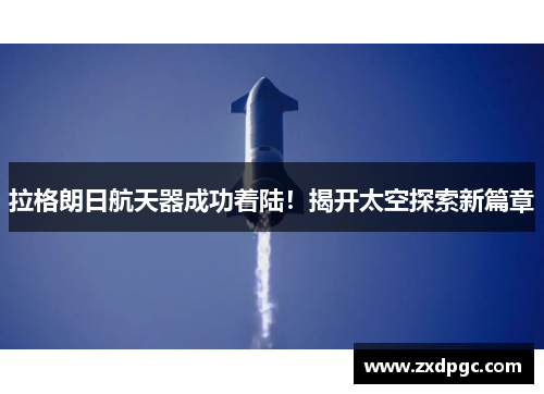 拉格朗日航天器成功着陆！揭开太空探索新篇章