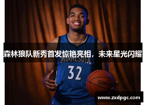 森林狼队新秀首发惊艳亮相，未来星光闪耀
