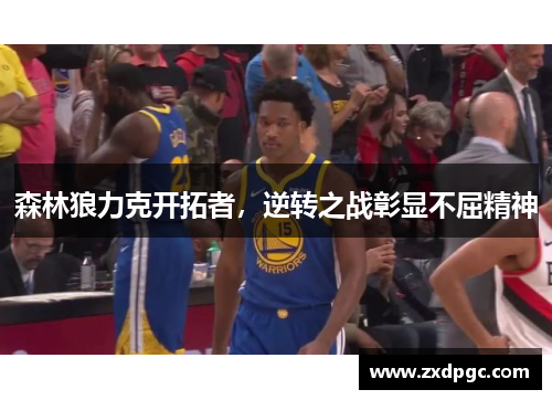 森林狼力克开拓者，逆转之战彰显不屈精神