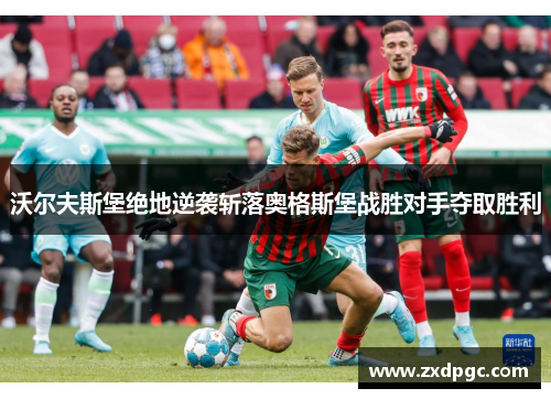 沃尔夫斯堡绝地逆袭斩落奥格斯堡战胜对手夺取胜利