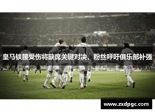 皇马铁腰受伤将缺席关键对决，粉丝呼吁俱乐部补强