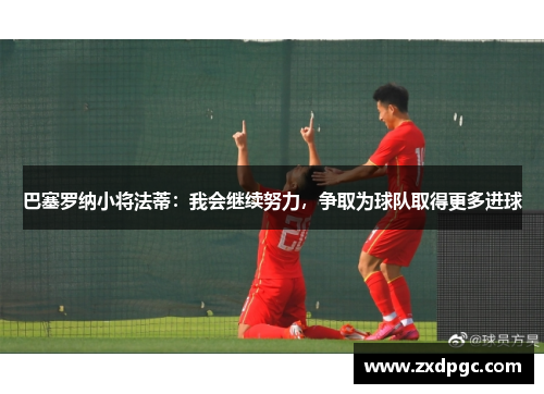 巴塞罗纳小将法蒂：我会继续努力，争取为球队取得更多进球