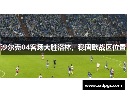 沙尔克04客场大胜洛林，稳固欧战区位置