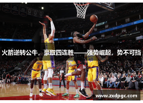 火箭逆转公牛，豪取四连胜——强势崛起，势不可挡