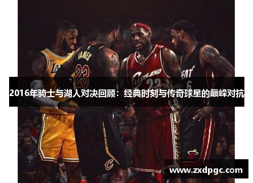 2016年骑士与湖人对决回顾：经典时刻与传奇球星的巅峰对抗