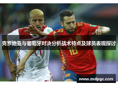 克罗地亚与葡萄牙对决分析战术特点及球员表现探讨