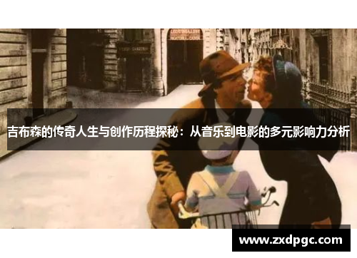吉布森的传奇人生与创作历程探秘：从音乐到电影的多元影响力分析