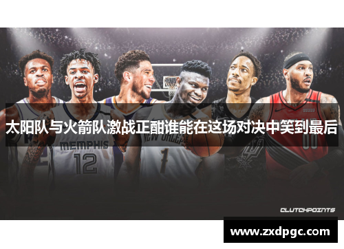 太阳队与火箭队激战正酣谁能在这场对决中笑到最后