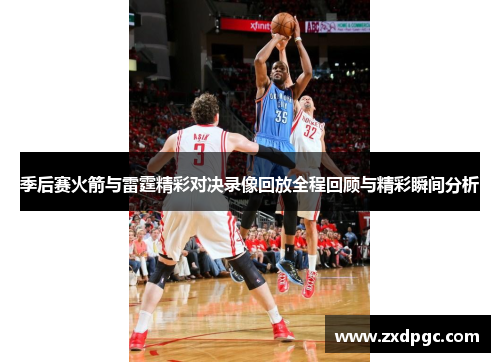 季后赛火箭与雷霆精彩对决录像回放全程回顾与精彩瞬间分析
