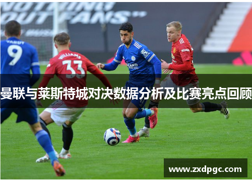 曼联与莱斯特城对决数据分析及比赛亮点回顾