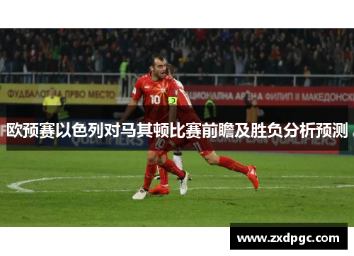 欧预赛以色列对马其顿比赛前瞻及胜负分析预测