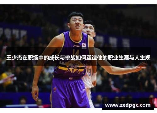 王少杰在职场中的成长与挑战如何塑造他的职业生涯与人生观