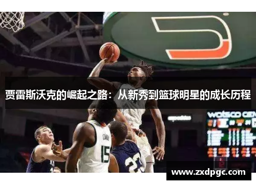 贾雷斯沃克的崛起之路：从新秀到篮球明星的成长历程