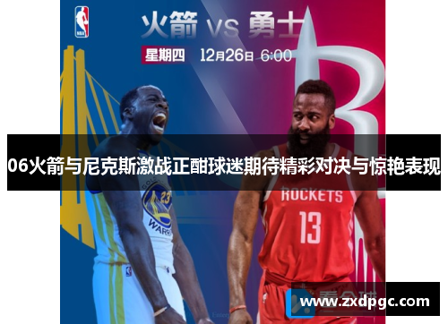 06火箭与尼克斯激战正酣球迷期待精彩对决与惊艳表现