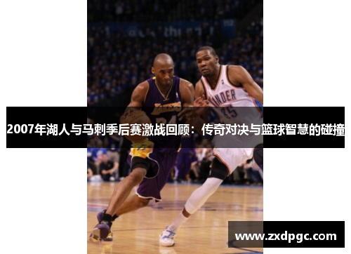2007年湖人与马刺季后赛激战回顾：传奇对决与篮球智慧的碰撞