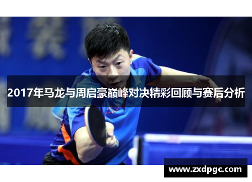 2017年马龙与周启豪巅峰对决精彩回顾与赛后分析