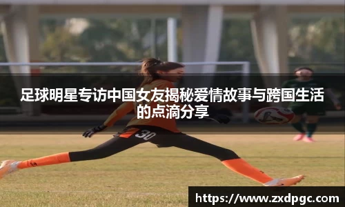 足球明星专访中国女友揭秘爱情故事与跨国生活的点滴分享