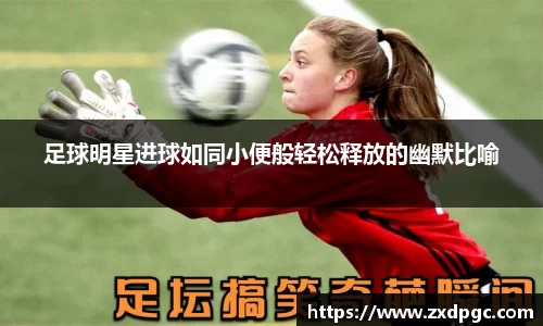 足球明星进球如同小便般轻松释放的幽默比喻
