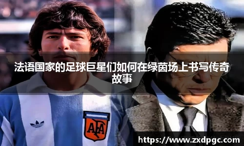 法语国家的足球巨星们如何在绿茵场上书写传奇故事