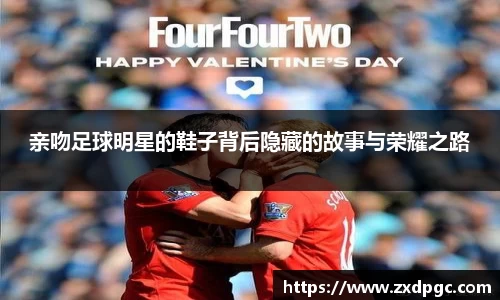 亲吻足球明星的鞋子背后隐藏的故事与荣耀之路