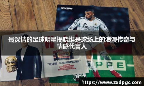 最深情的足球明星揭晓谁是球场上的浪漫传奇与情感代言人