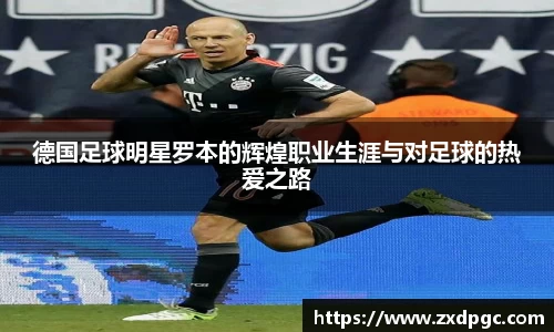 德国足球明星罗本的辉煌职业生涯与对足球的热爱之路