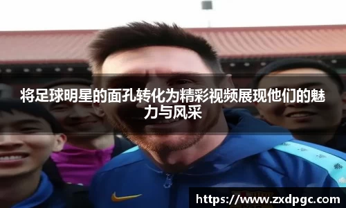 将足球明星的面孔转化为精彩视频展现他们的魅力与风采